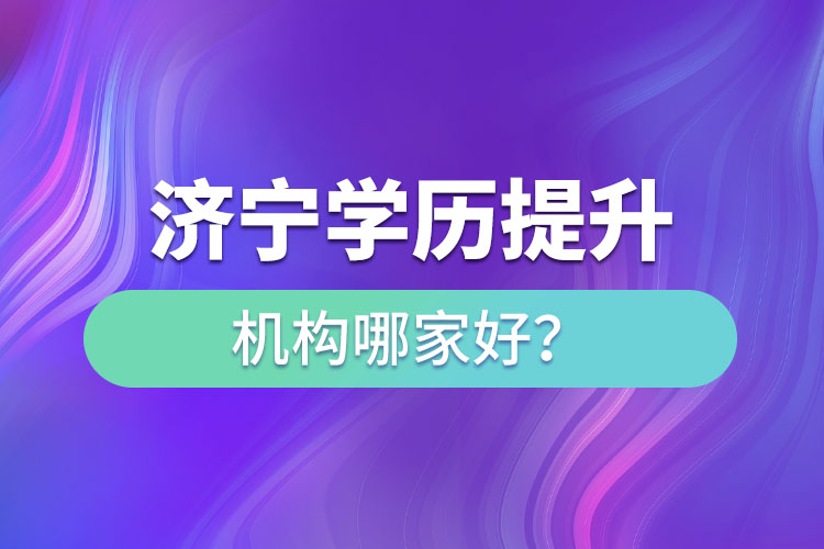 濟(jì)寧學(xué)歷提升機(jī)構(gòu)哪家好？