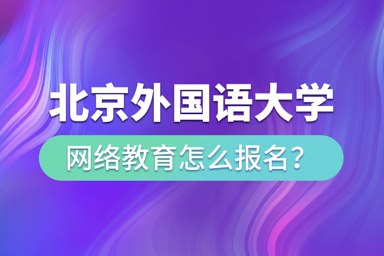 北京外國語大學(xué)網(wǎng)絡(luò)教育怎么報名？