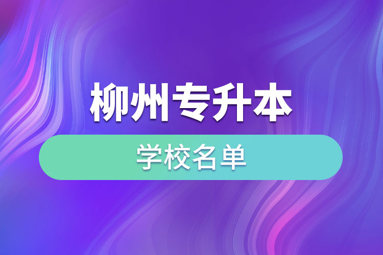 柳州專升本學(xué)校名單？