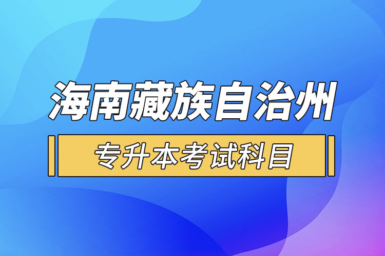 海南藏族自治州專升本考試科目有哪些？