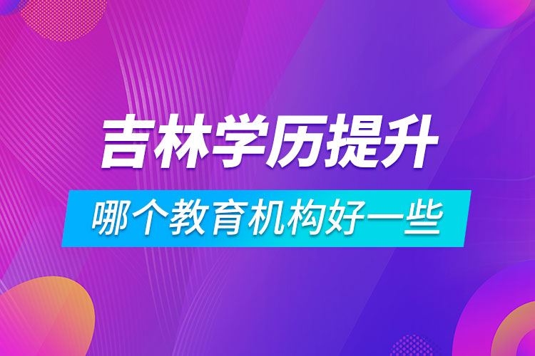 吉林學歷提升哪個教育機構好一些