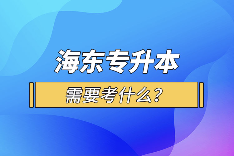 海東專升本需要考什么？