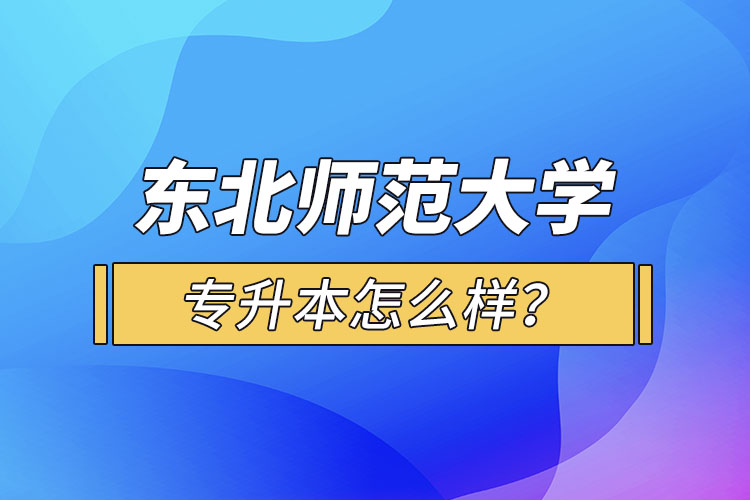 東北師范大學(xué)專升本怎么樣？