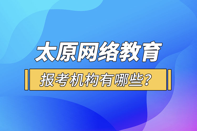 太原網(wǎng)絡(luò)教育報考機構(gòu)有哪些？