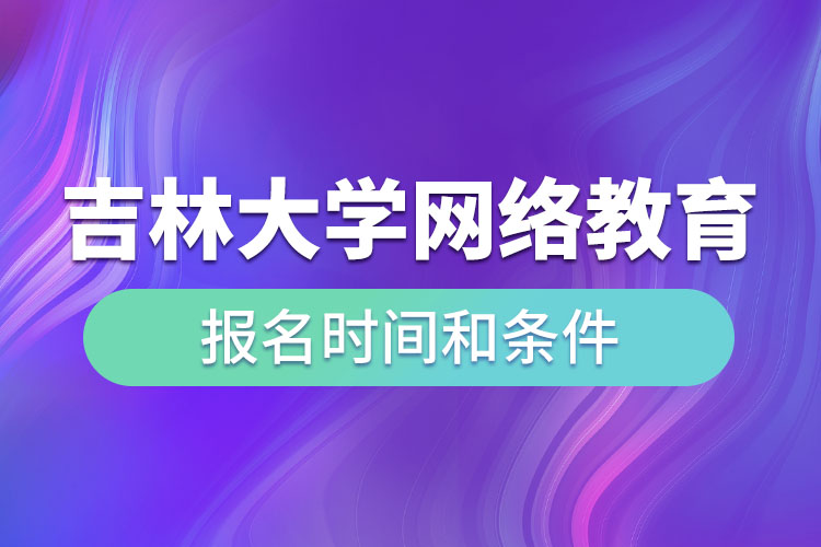 吉林大學(xué)網(wǎng)絡(luò)教育報名時間和條件