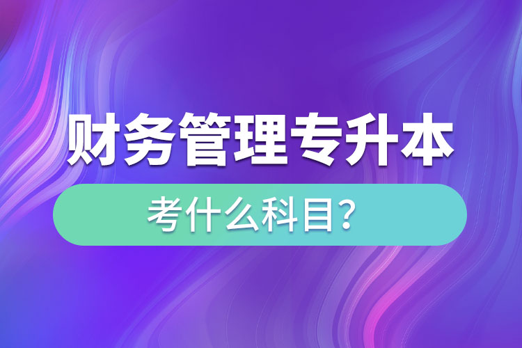 財務(wù)管理專升本考什么科目？