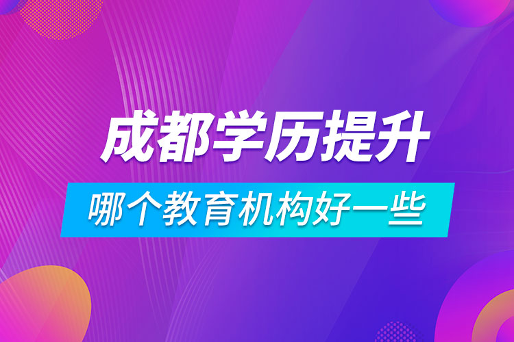 成都學(xué)歷提升哪個(gè)教育機(jī)構(gòu)好一些