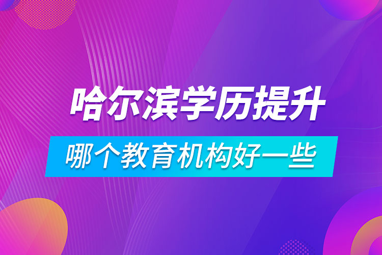 哈爾濱學歷提升哪個教育機構(gòu)好一些