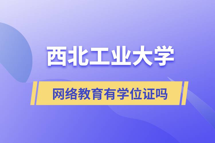 西北工業(yè)大學網(wǎng)絡(luò)教育有學位證嗎