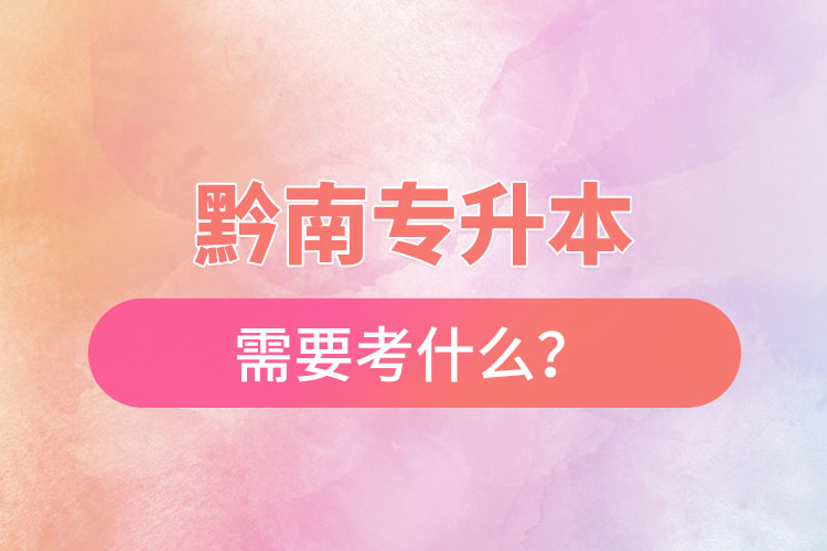 黔南專升本需要考什么？