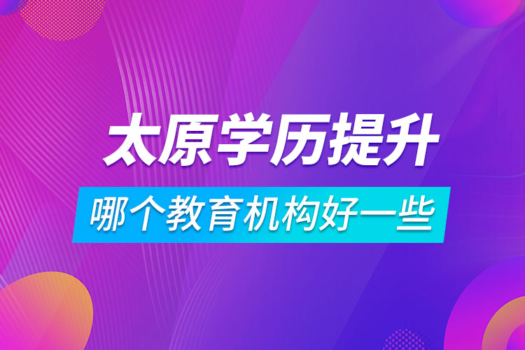 太原學歷提升哪個教育機構好一些