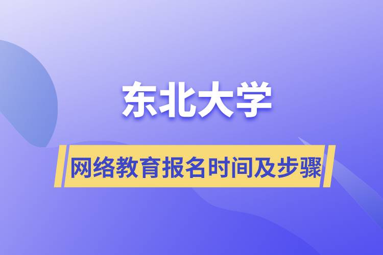 東北大學網(wǎng)絡(luò)教育報名時間及報名流程步驟