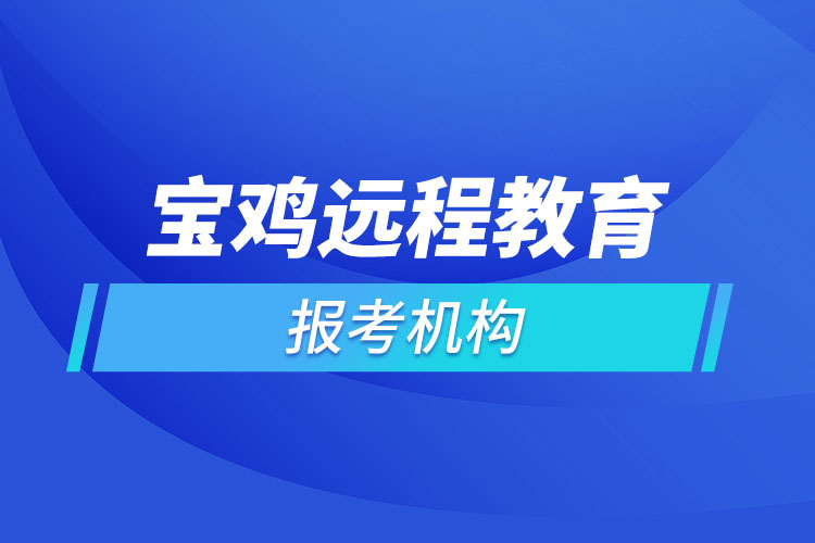 寶雞遠(yuǎn)程教育報(bào)名點(diǎn)哪個(gè)靠譜？