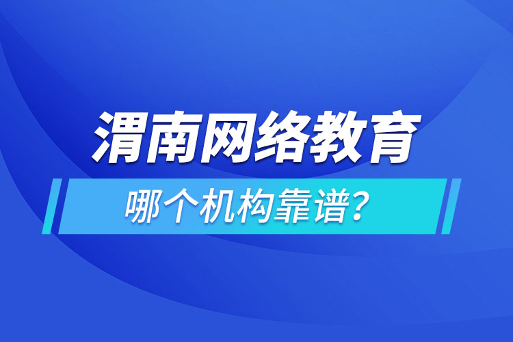 渭南網(wǎng)絡(luò)教育哪個(gè)機(jī)構(gòu)靠譜？