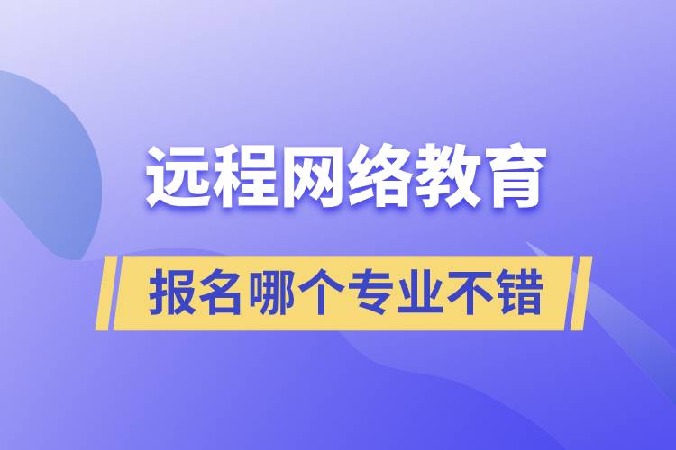 遠程網絡教育專業(yè)報名哪個不錯