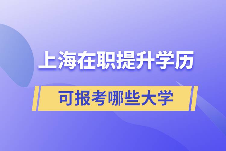 上海在職提升學(xué)歷可報考哪些大學(xué)