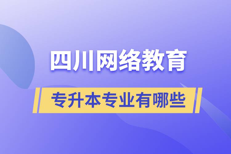 四川網(wǎng)絡教育專升本專業(yè)有哪些