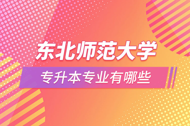 東北師范大學專升本專業(yè)具體有哪些