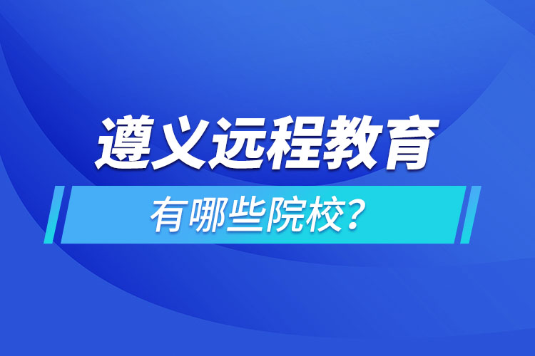 遵義遠(yuǎn)程教育有哪些院校？