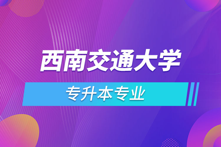 西南交通大學(xué)專升本有哪些專業(yè)？