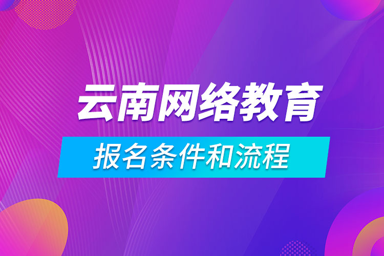 云南網(wǎng)絡(luò)教育報名條件和流程