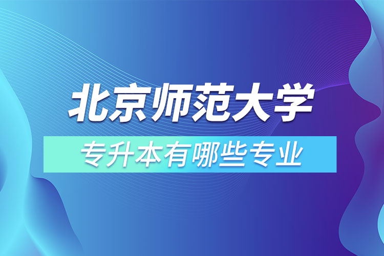 北京師范大學專升本專業(yè)有哪些？