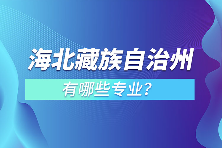 海北藏族自治州專(zhuān)升本有哪些專(zhuān)業(yè)可以選擇？