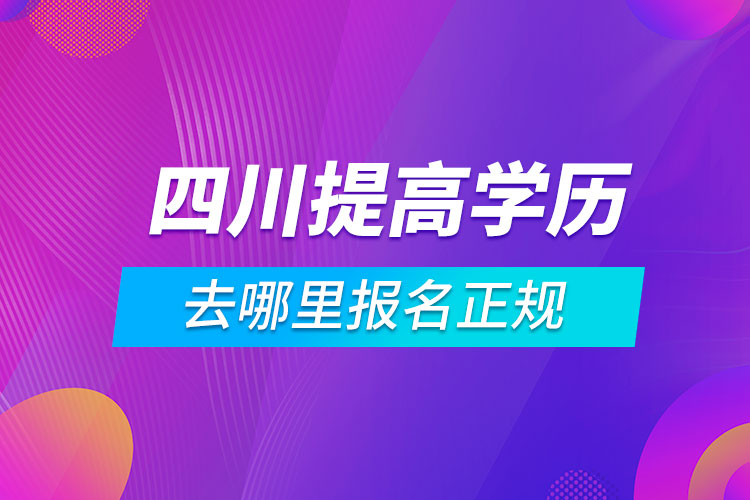 四川提高學歷去哪里報名正規(guī)