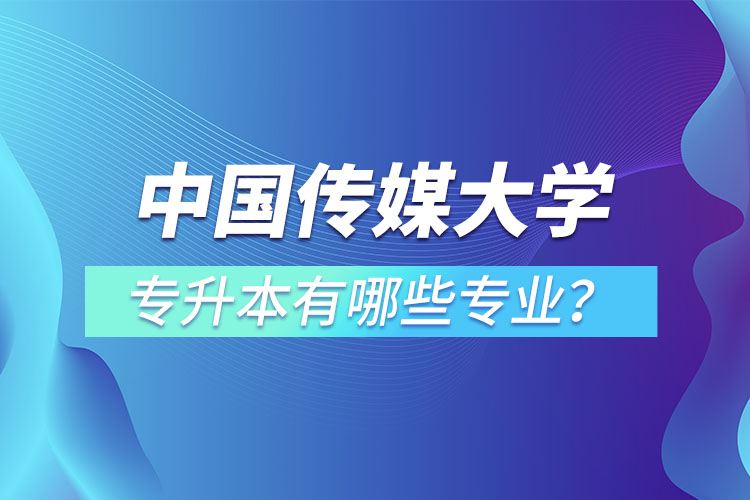 中國(guó)傳媒大學(xué)專升本有哪些專業(yè)？