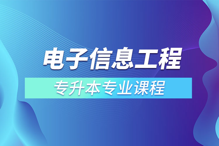 電子信息工程專升本專業(yè)課程有哪些？