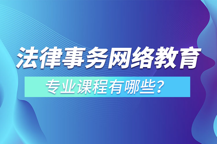 法律事務(wù)網(wǎng)絡(luò)教育專業(yè)課程有哪些？