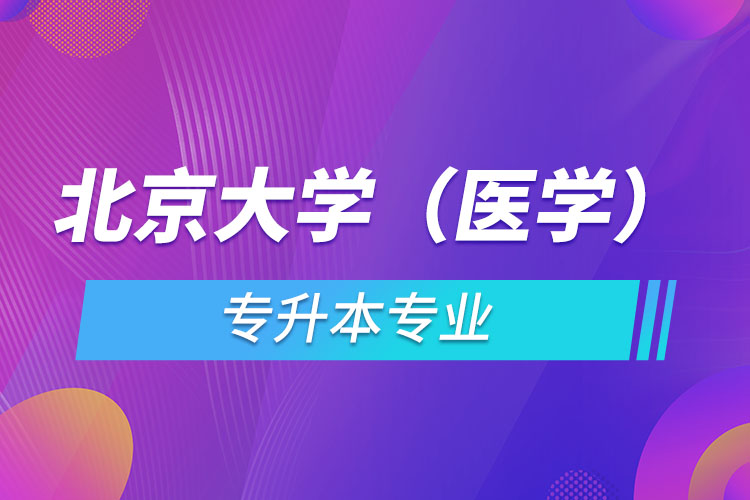 北京大學(xué)（醫(yī)學(xué)）有哪些專(zhuān)升本專(zhuān)業(yè)嗎？