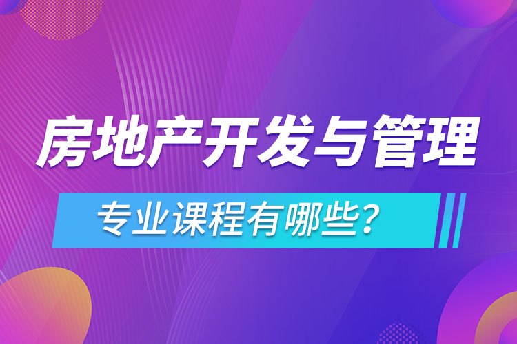 房地產(chǎn)開發(fā)與管理網(wǎng)絡(luò)教育專業(yè)課程有哪些？