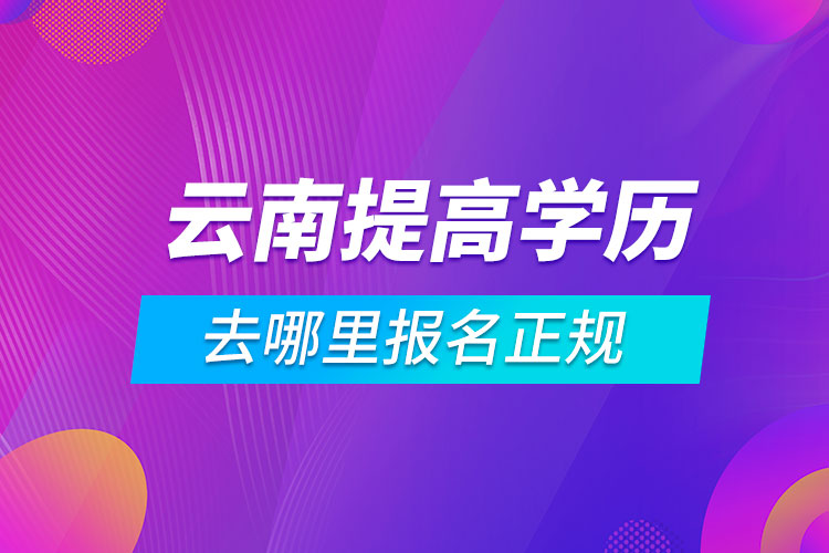 云南提高學歷去哪里報名正規(guī)