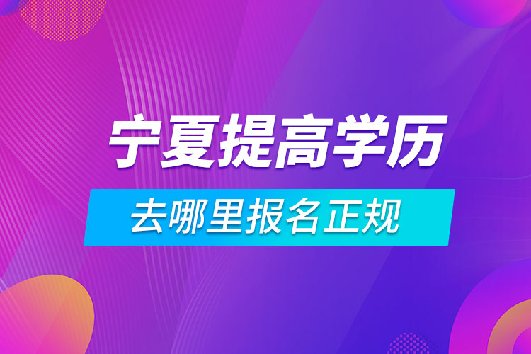 寧夏提高學歷去哪里報名正規(guī)