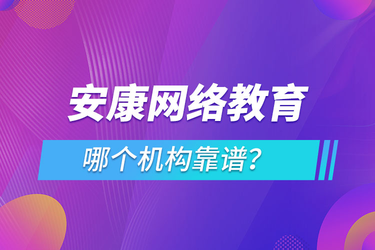 安康網(wǎng)絡教育哪個機構靠譜？