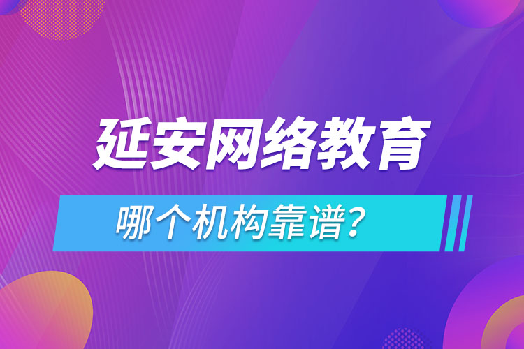 延安網(wǎng)絡教育哪個機構(gòu)靠譜？