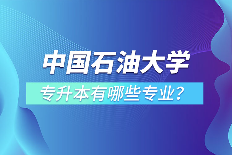 中國(guó)石油大學(xué)（華東）專升本有哪些專業(yè)？