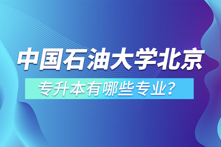 中國(guó)石油大學(xué)(北京)專升本有哪些專業(yè)？