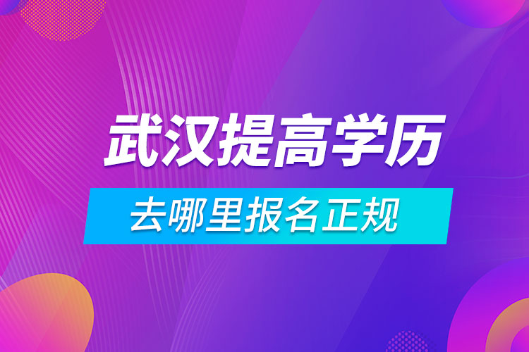 武漢提高學歷去哪里報名正規(guī)