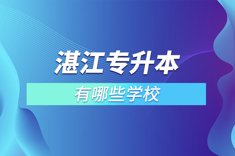 湛江專升本可以選擇哪些學校？