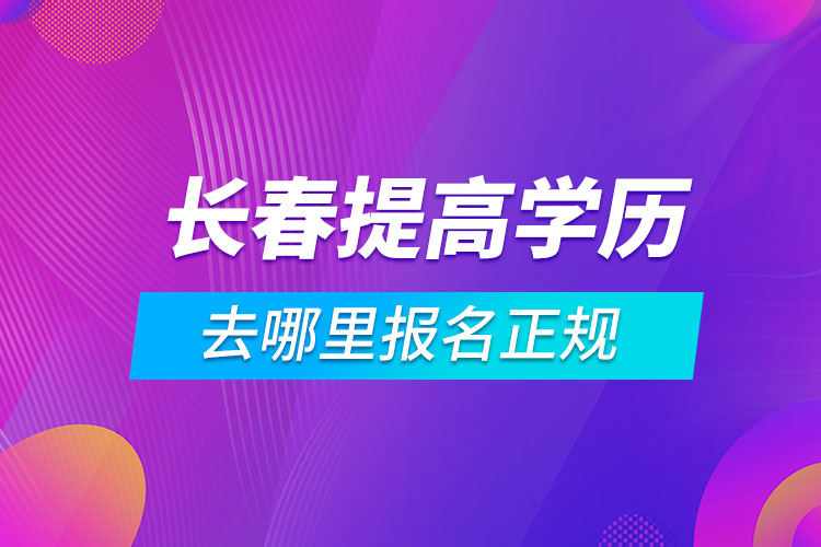 長春提高學歷去哪里報名正規(guī)