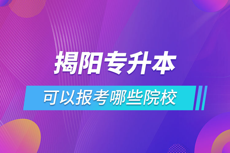 揭陽(yáng)專升本可以報(bào)考哪些院校