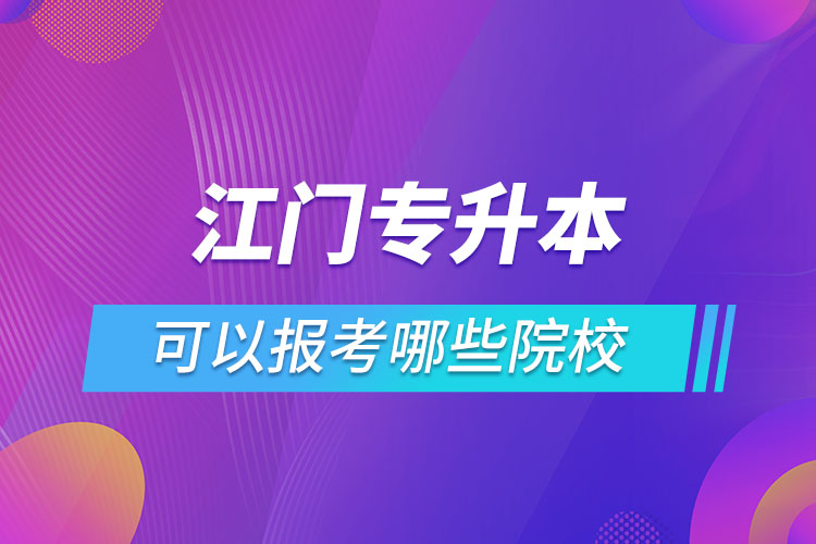 江門專升本報名的院校有哪些？