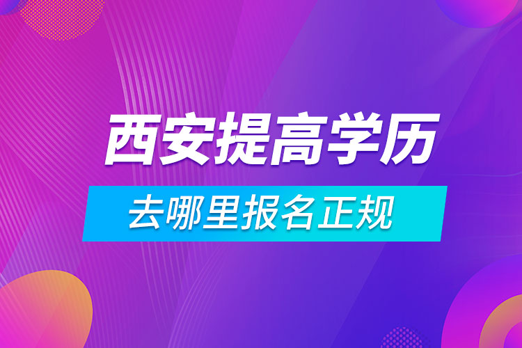 西安提高學(xué)歷去哪里報名正規(guī)