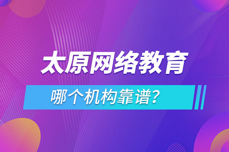 太原網(wǎng)絡(luò)教育哪個(gè)機(jī)構(gòu)靠譜？