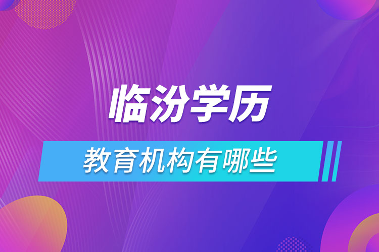 臨汾學歷教育機構有哪些？