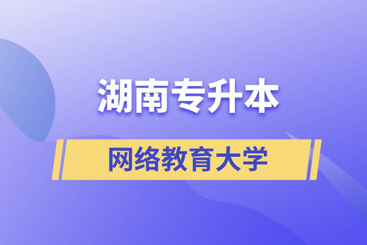 湖南專升本網(wǎng)絡(luò)教育大學