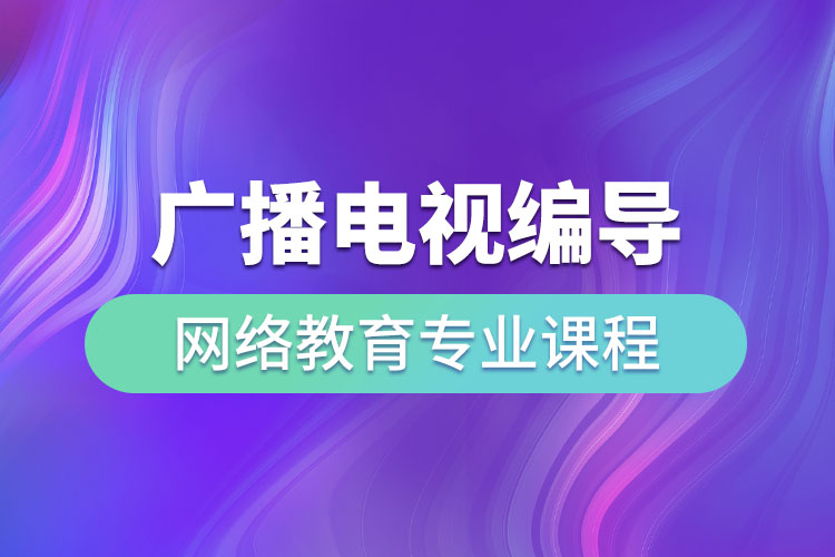 ?廣播電視編導(dǎo)網(wǎng)絡(luò)教育專業(yè)課程有哪些？