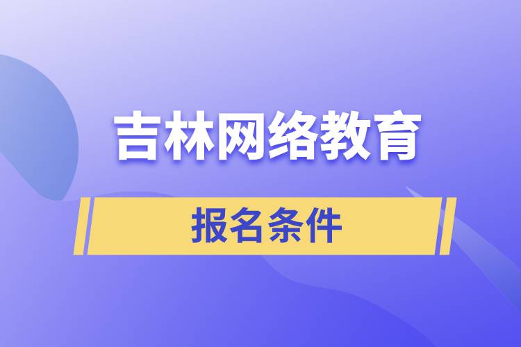 吉林網(wǎng)絡(luò)教育報名條件是什么